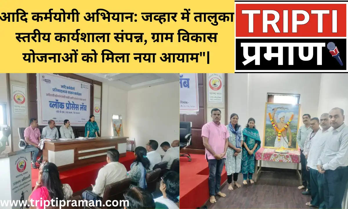 आदि कर्मयोगी अभियान: जव्हार में तालुका स्तरीय कार्यशाला संपन्न, ग्राम विकास योजनाओं को मिला नया आयाम”|