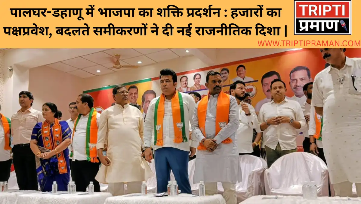 पालघर-डहाणू में भाजपा का शक्ति प्रदर्शन : हजारों का पक्षप्रवेश, बदलते समीकरणों ने दी नई राजनीतिक दिशा |
