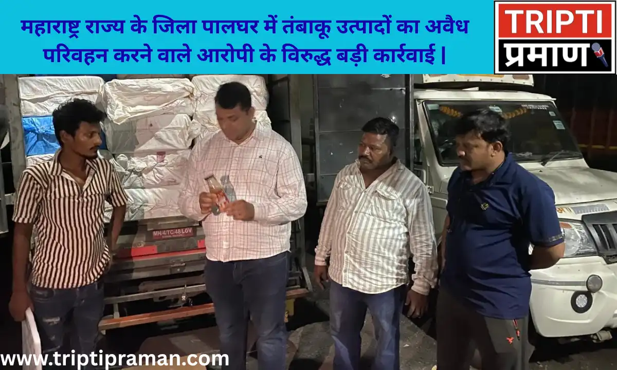 महाराष्ट्र राज्य के जिला पालघर में तंबाकू उत्पादों का अवैध परिवहन करने वाले आरोपी के विरुद्ध बड़ी कार्रवाई |