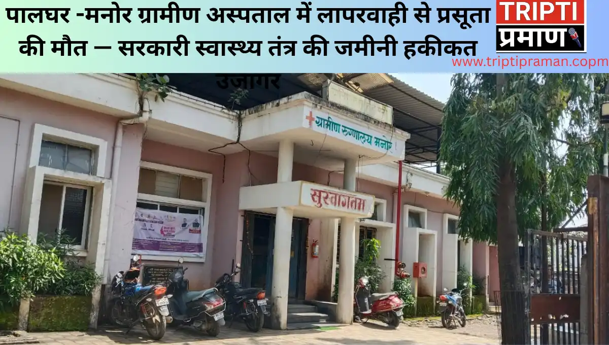 पालघर -मनोर ग्रामीण अस्पताल में लापरवाही से प्रसूता की मौत — सरकारी स्वास्थ्य तंत्र की जमीनी हकीकत उजागर |