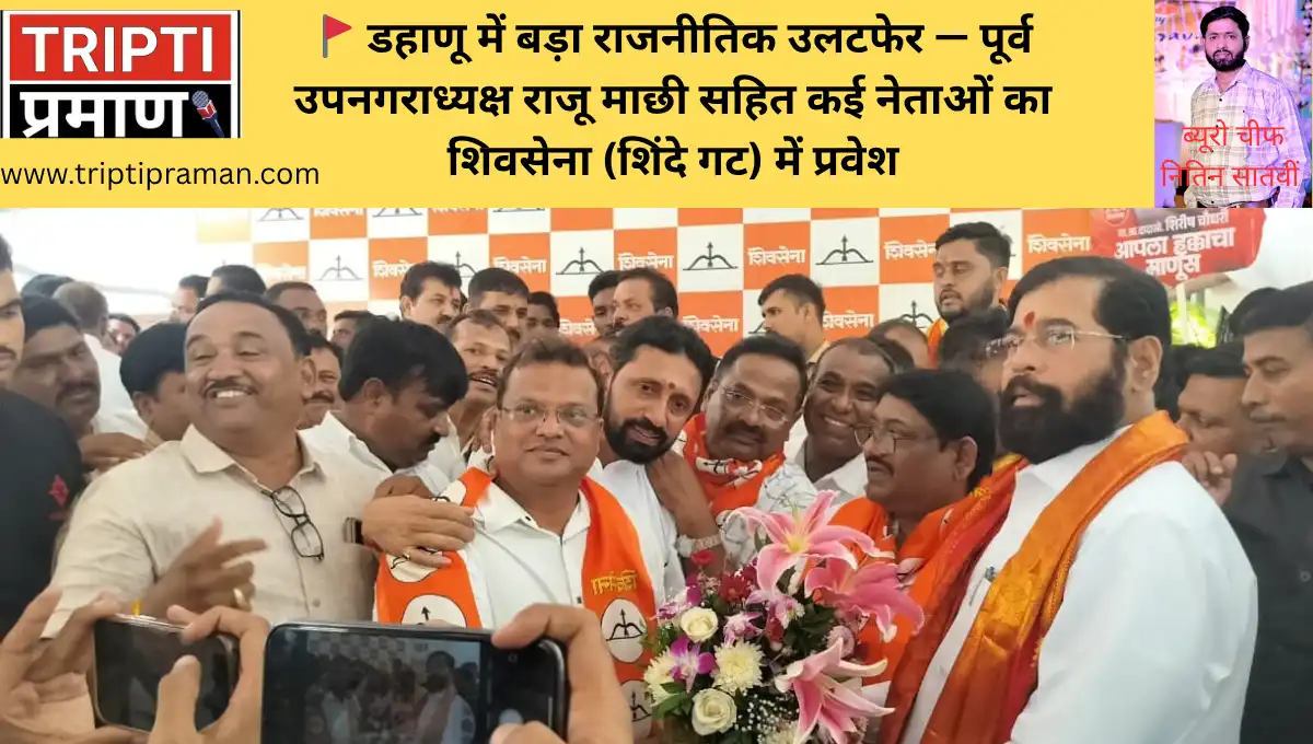 🚩 डहाणू में बड़ा राजनीतिक उलटफेर — पूर्व उपनगराध्यक्ष राजू माछी सहित कई नेताओं का शिवसेना (शिंदे गट) में प्रवेश