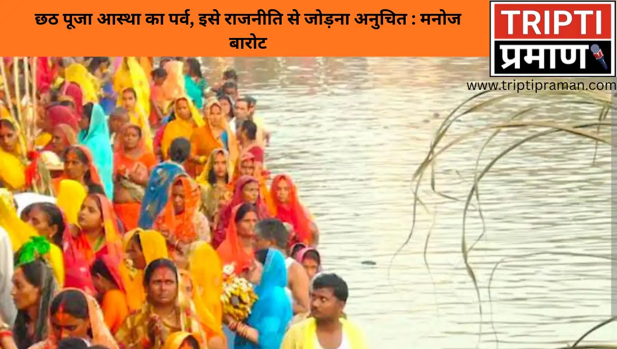 छठ पूजा आस्था का पर्व, इसे राजनीति से जोड़ना अनुचित : मनोज बारोट |