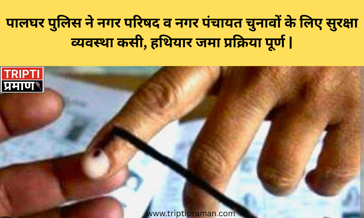 पालघर पुलिस ने नगर परिषद व नगर पंचायत चुनावों के लिए सुरक्षा व्यवस्था कसी, हथियार जमा प्रक्रिया पूर्ण |