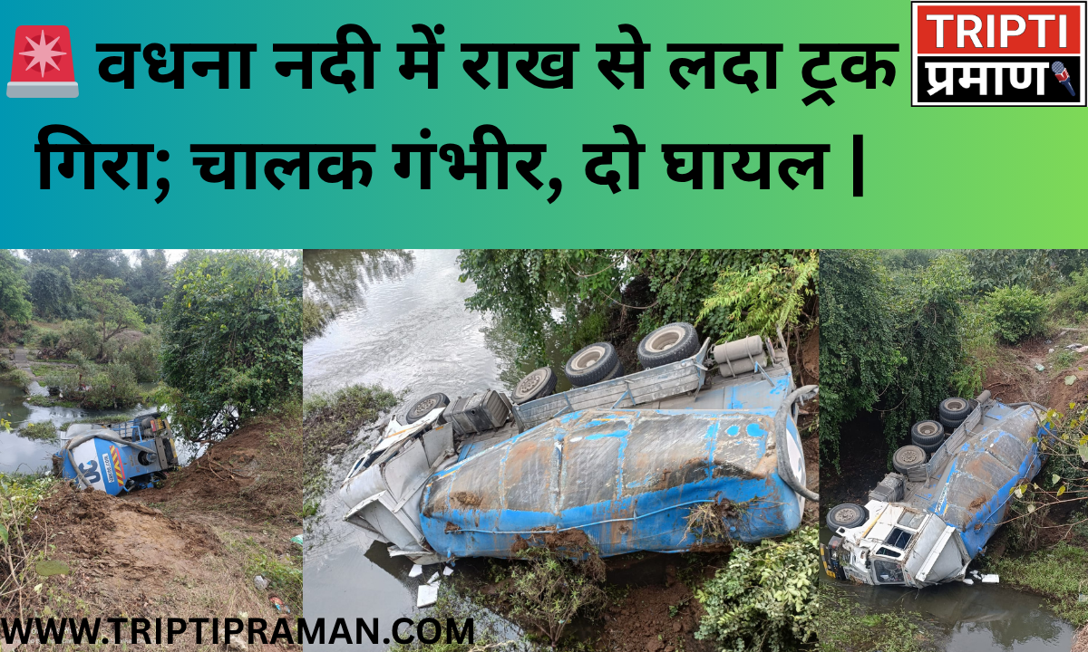 🚨 वधना नदी में राख से लदा ट्रक गिरा; चालक गंभीर, दो घायल |