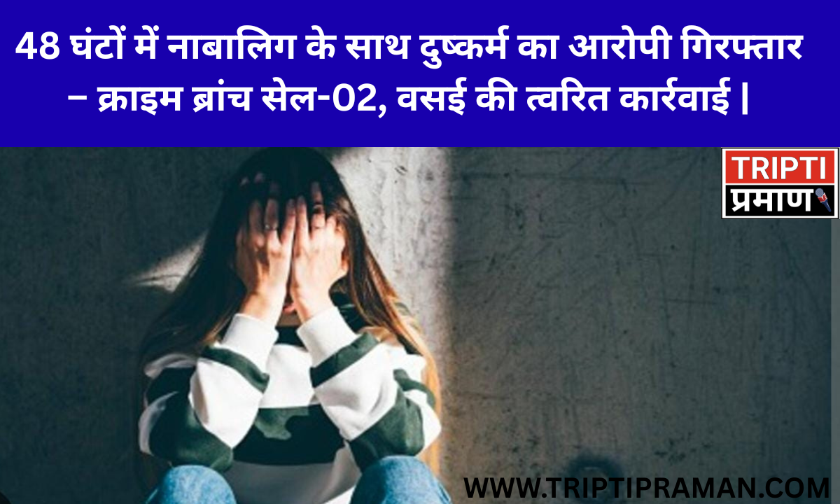 48 घंटों में नाबालिग के साथ दुष्कर्म का आरोपी गिरफ्तार – क्राइम ब्रांच सेल-02, वसई की त्वरित कार्रवाई |