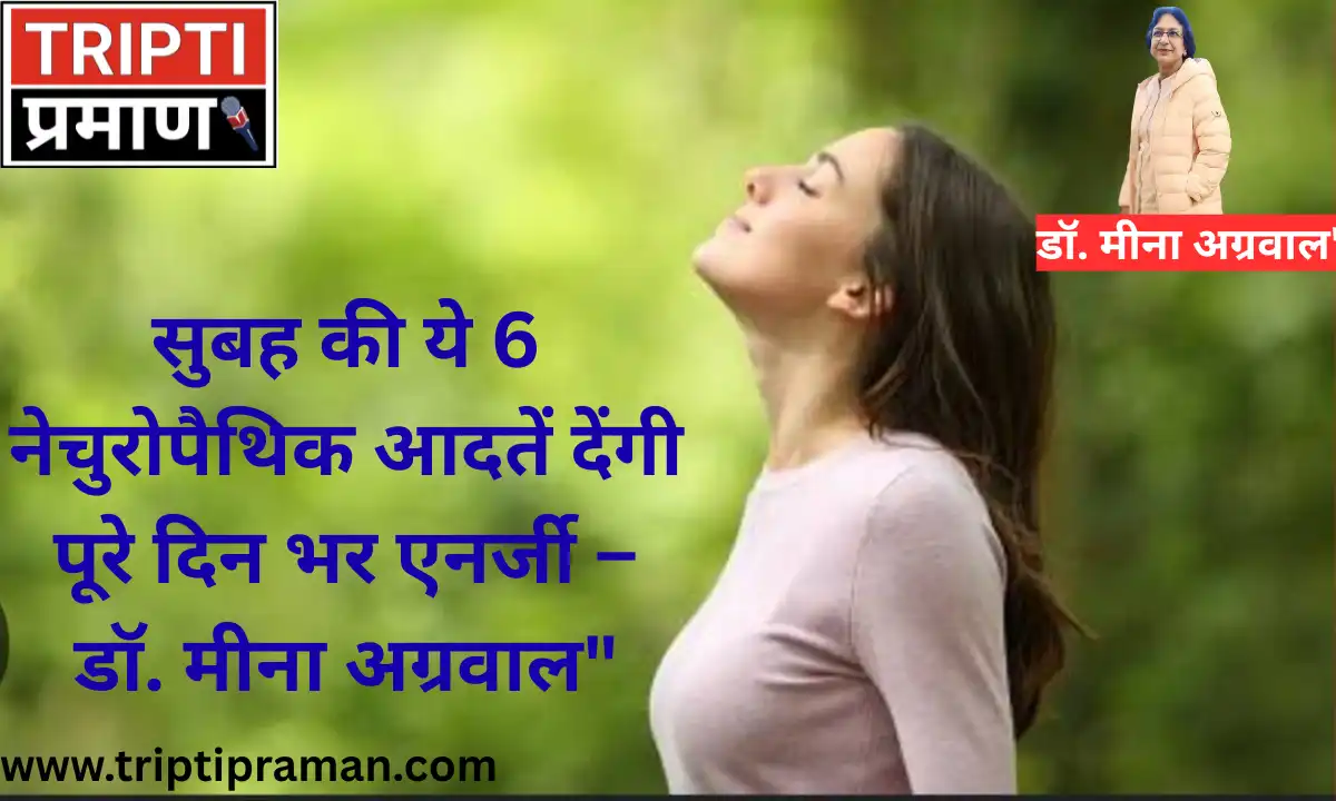 “सुबह की ये 6 नेचुरोपैथिक आदतें देंगी पूरे दिन भर एनर्जी – डॉ. मीना अग्रवाल” |