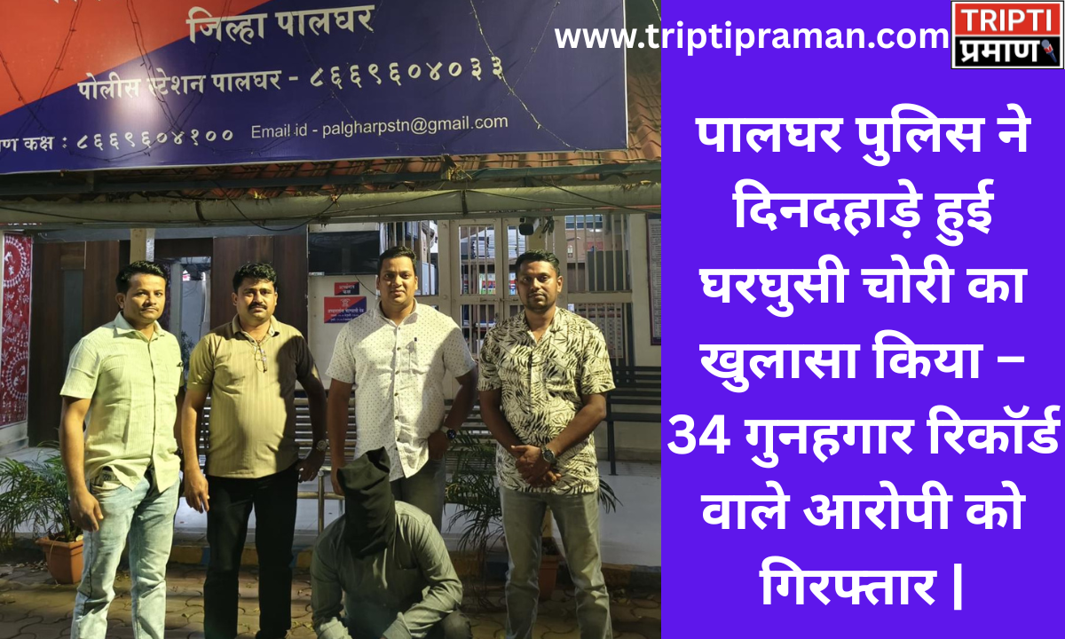 पालघर पुलिस ने दिनदहाड़े हुई घरघुसी चोरी का खुलासा किया – 34 गुनहगार रिकॉर्ड वाले आरोपी को गिरफ्तार |