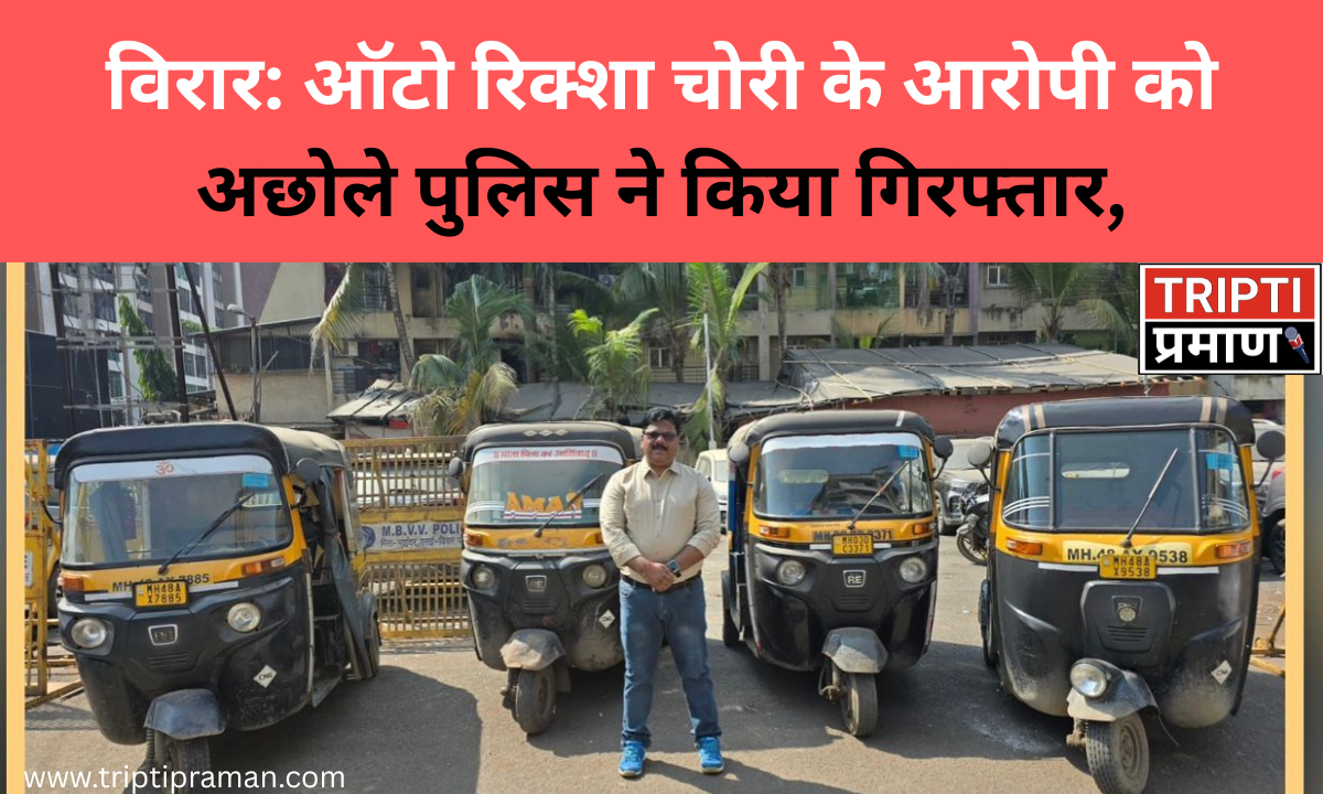 विरार: ऑटो रिक्शा चोरी के आरोपी को अछोले पुलिस ने किया गिरफ्तार, चार चोरी की गई रिक्शाएँ बरामद |