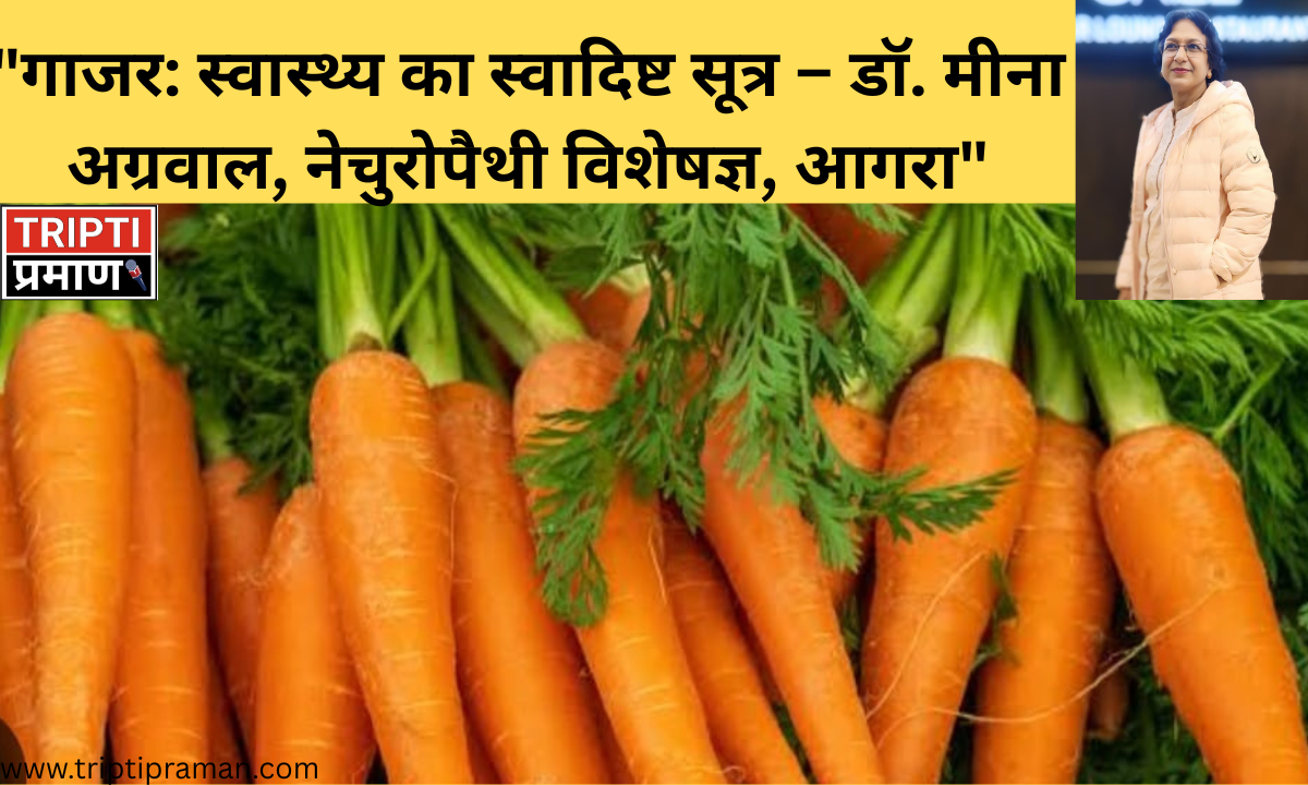 “गाजर: स्वास्थ्य का स्वादिष्ट सूत्र – डॉ. मीना अग्रवाल, नेचुरोपैथी विशेषज्ञ, आगरा” |