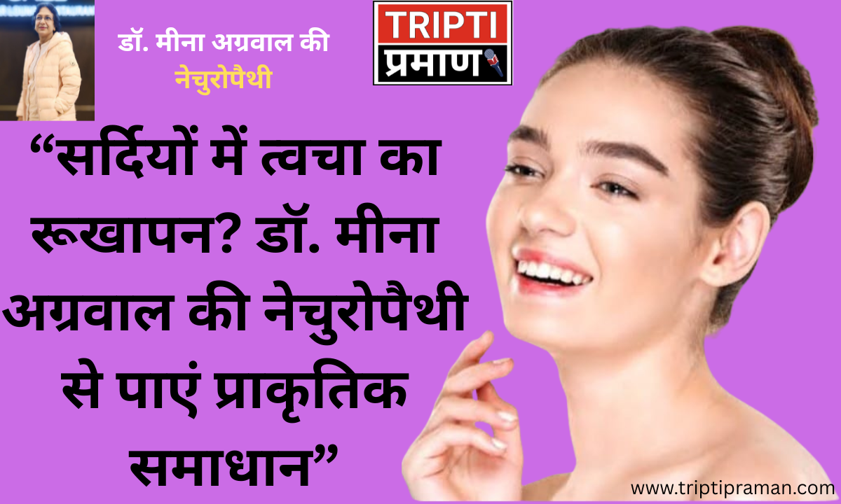 “सर्दियों में त्वचा का रूखापन? डॉ. मीना अग्रवाल की नेचुरोपैथी से पाएं प्राकृतिक समाधान”|