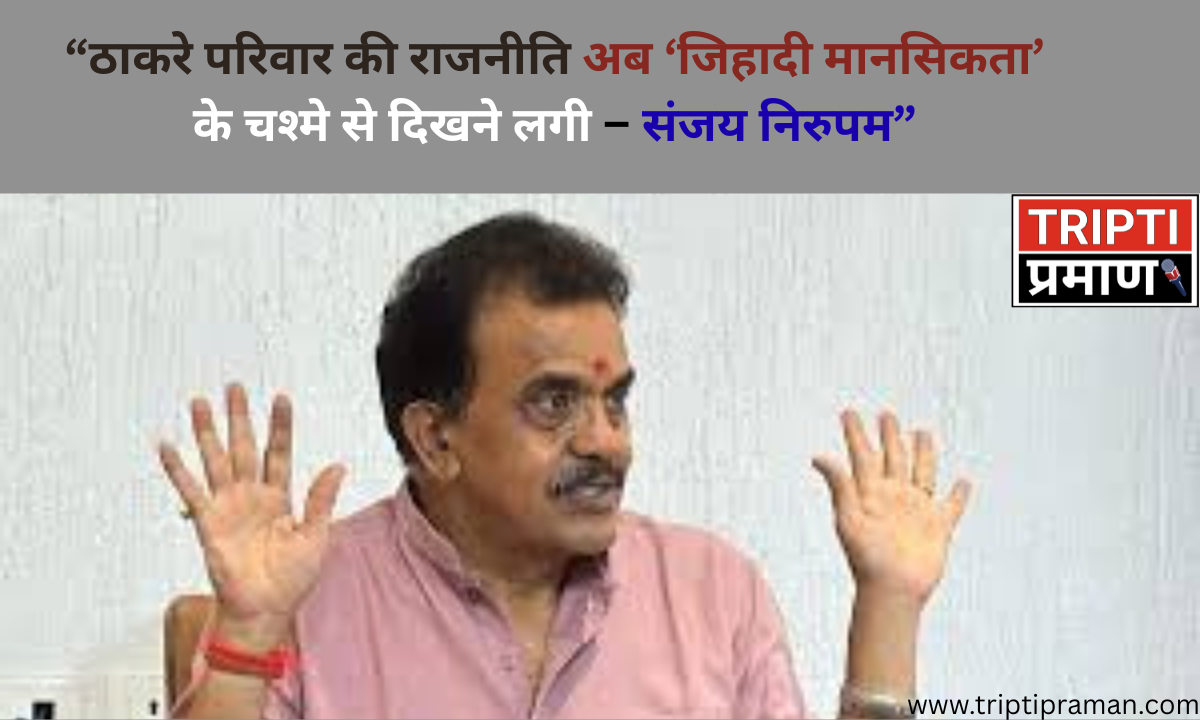 “ठाकरे परिवार की राजनीति अब ‘जिहादी मानसिकता’ के चश्मे से दिखने लगी – संजय निरुपम”|