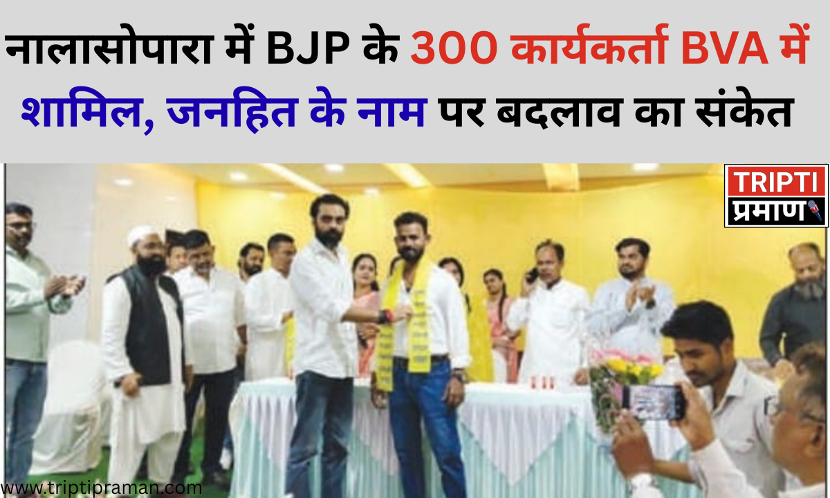 नालासोपारा में BJP के 300 कार्यकर्ता BVA में शामिल, जनहित के नाम पर बदलाव का संकेत |