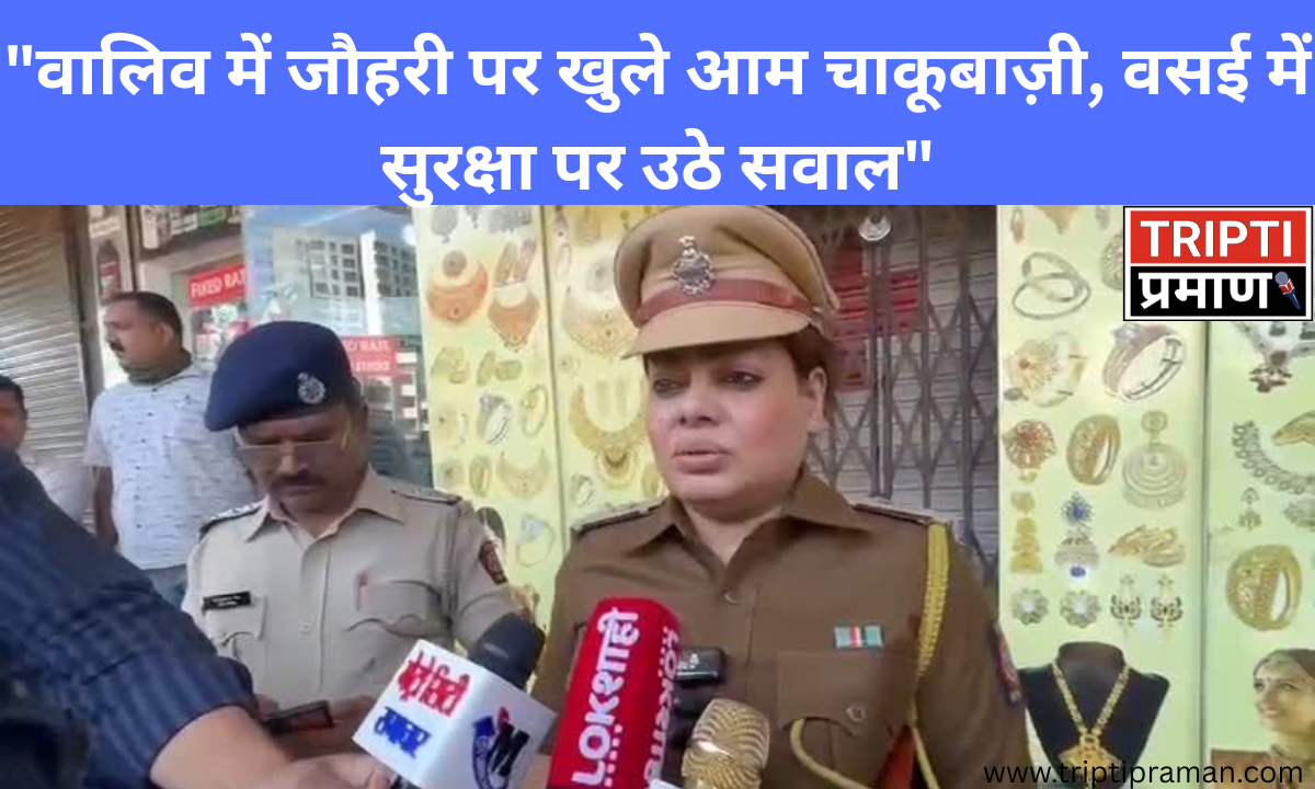 वालिव में जौहरी पर खुले आम चाकूबाज़ी, वसई में सुरक्षा पर उठे सवाल”|