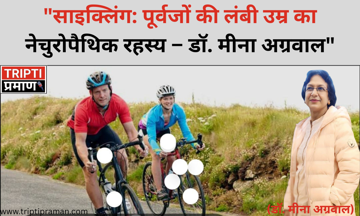 “साइक्लिंग: पूर्वजों की लंबी उम्र का नेचुरोपैथिक रहस्य – डॉ. मीना अग्रवाल”