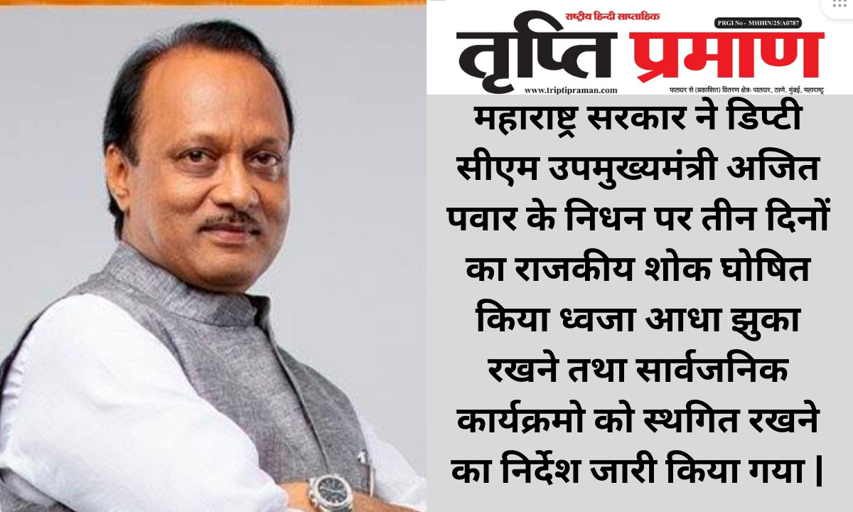 महाराष्ट्र सरकार ने डिप्टी सीएम उपमुख्यमंत्री अजित पवार के निधन पर तीन दिनों का राजकीय शोक घोषित किया ध्वजा आधा झुका रखने तथा सार्वजनिक कार्यक्रमो को स्थगित रखने का निर्देश जारी किया गया |