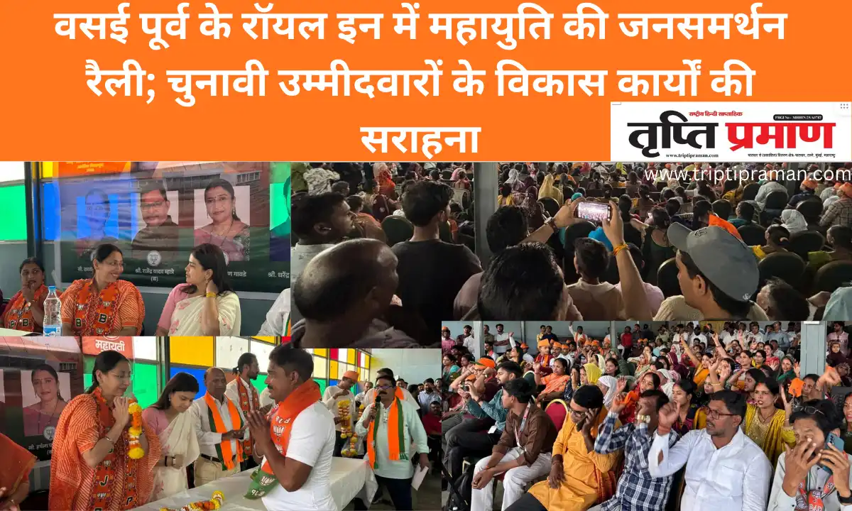 वसई पूर्व के रॉयल इन में महायुति की जनसमर्थन रैली; चुनावी उम्मीदवारों के विकास कार्यों की सराहना |