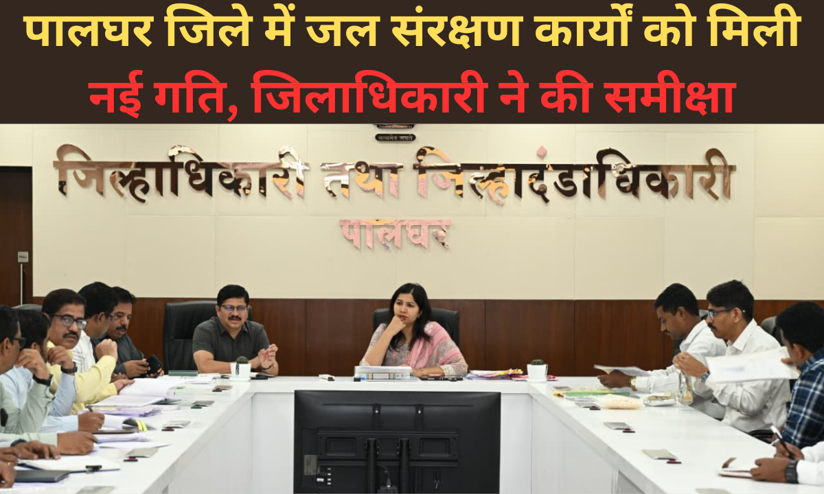 पालघर जिले में जल संरक्षण कार्यों को मिली नई गति, जिलाधिकारी ने की समीक्षा |