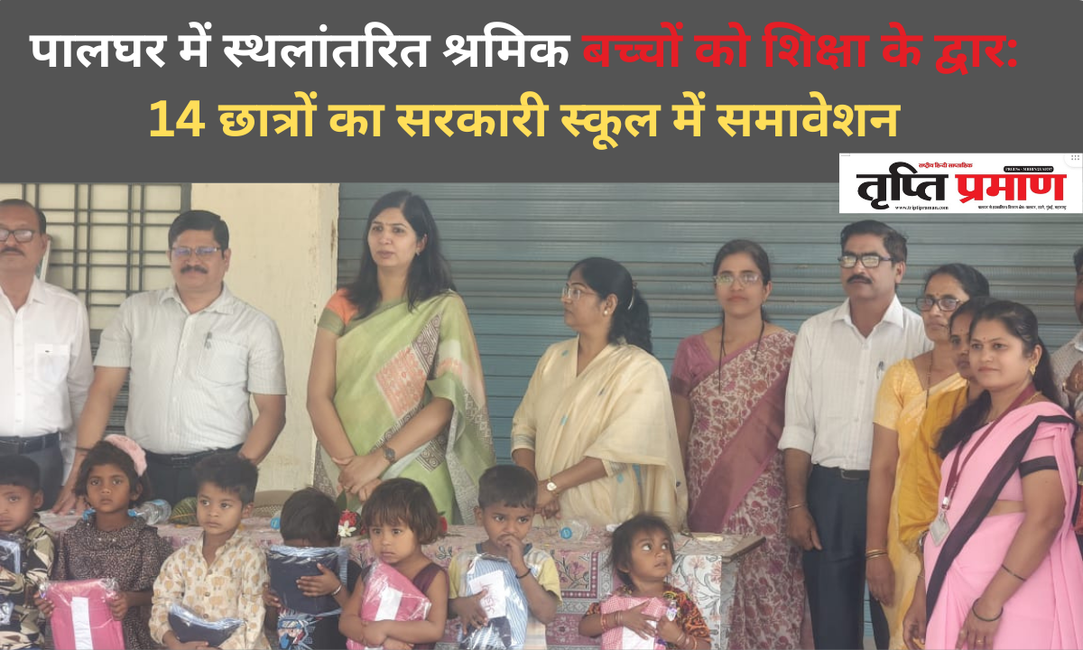 पालघर में स्थलांतरित श्रमिक बच्चों को शिक्षा के द्वार: 14 छात्रों का सरकारी स्कूल में समावेशन |
