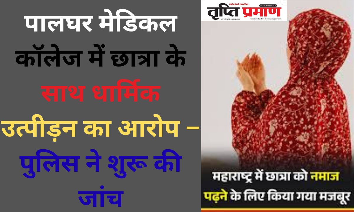 पालघर मेडिकल कॉलेज में छात्रा के साथ धार्मिक उत्पीड़न का आरोप – पुलिस ने शुरू की जांच |