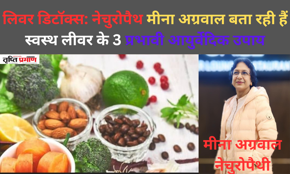 लिवर डिटॉक्स: नेचुरोपैथ मीना अग्रवाल बता रही हैं स्वस्थ लीवर के 3 प्रभावी आयुर्वेदिक उपाय |