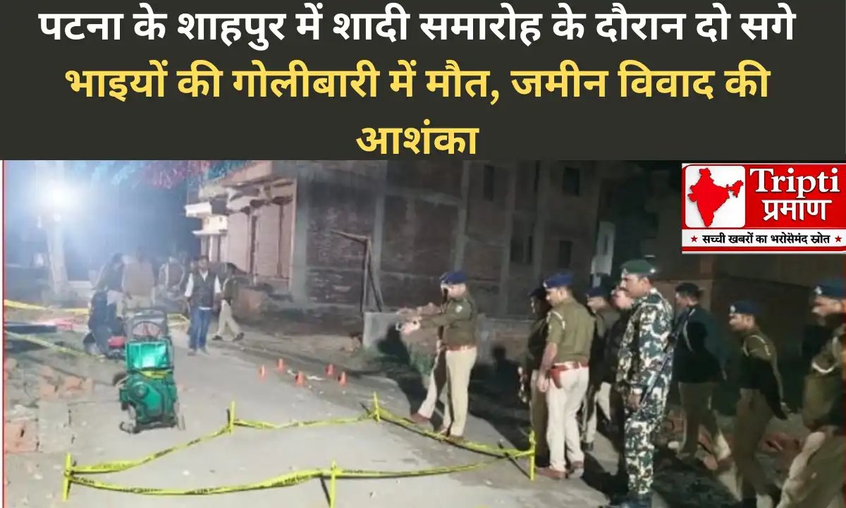 पटना के शाहपुर में शादी समारोह के दौरान दो सगे भाइयों की गोलीबारी में मौत, जमीन विवाद की आशंका |