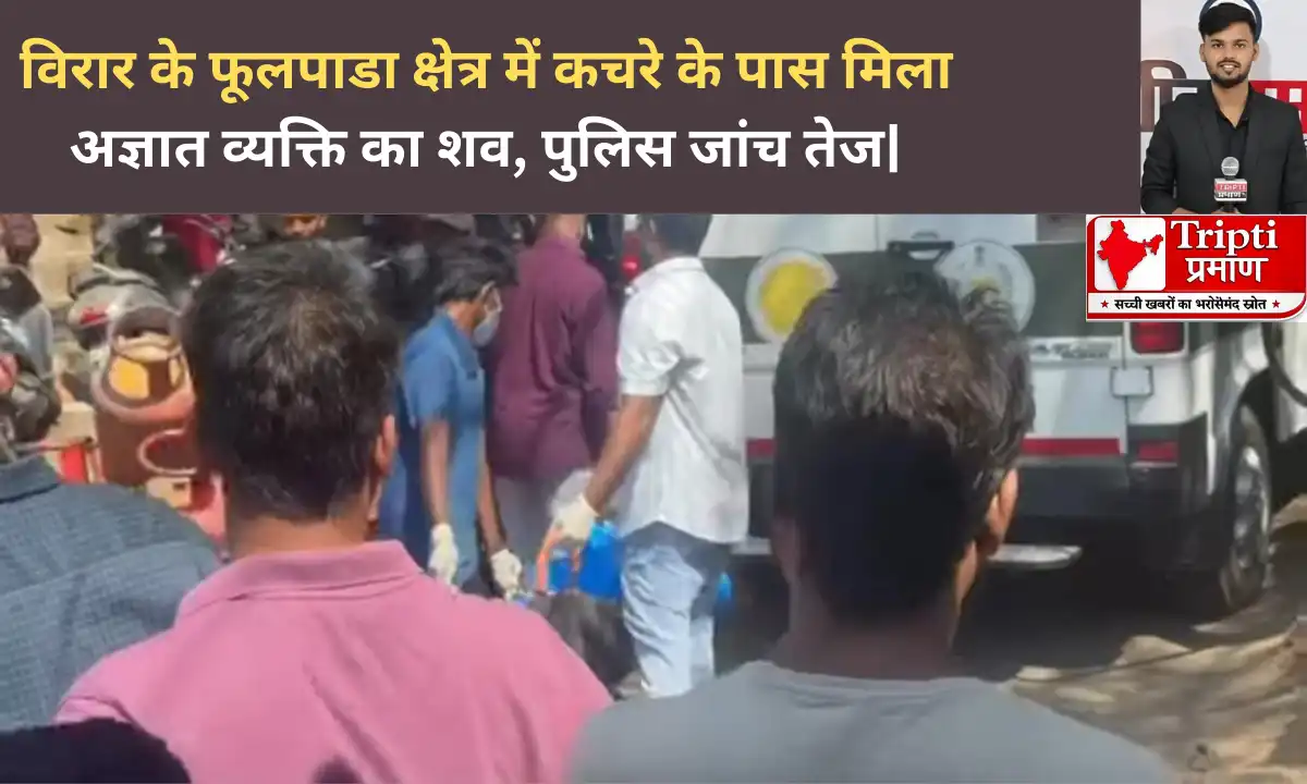 विरार के फूलपाडा क्षेत्र में कचरे के पास मिला अज्ञात व्यक्ति का शव, पुलिस जांच तेज |