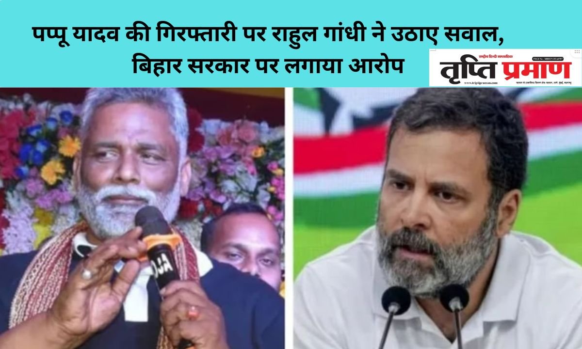 पप्पू यादव की गिरफ्तारी पर राहुल गांधी ने उठाए सवाल, बिहार सरकार पर लगाया आरोप |