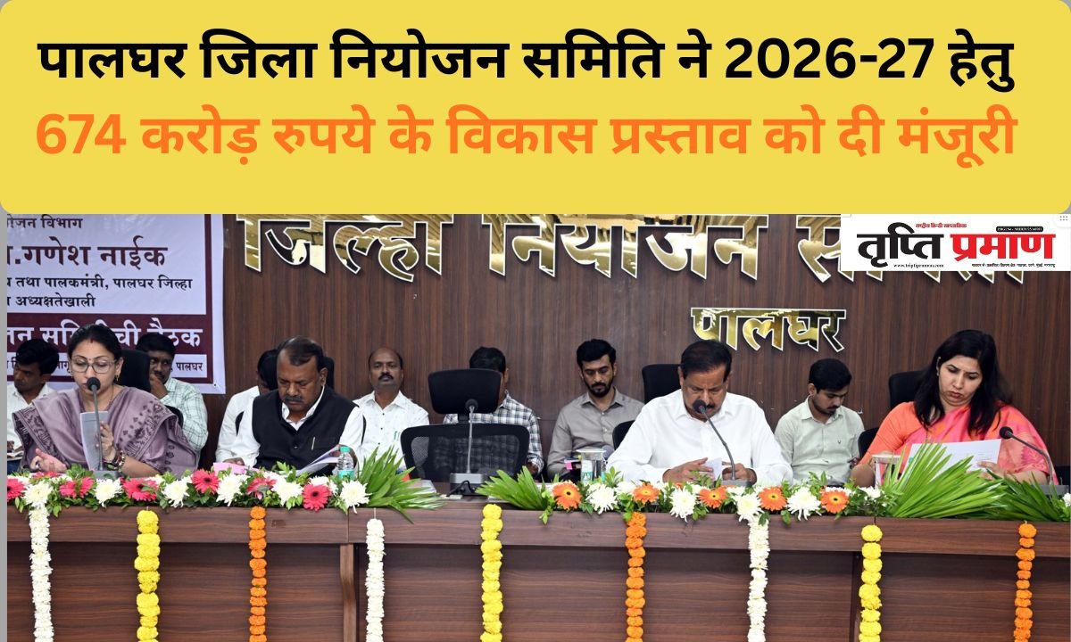 पालघर जिला नियोजन समिति ने 2026-27 हेतु 674 करोड़ रुपये के विकास प्रस्ताव को दी मंजूरी |