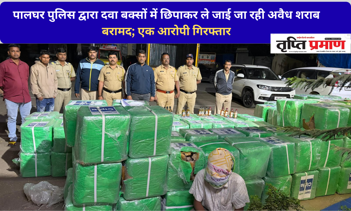 पालघर पुलिस द्वारा दवा बक्सों में छिपाकर ले जाई जा रही अवैध शराब बरामद; एक आरोपी गिरफ्तार |