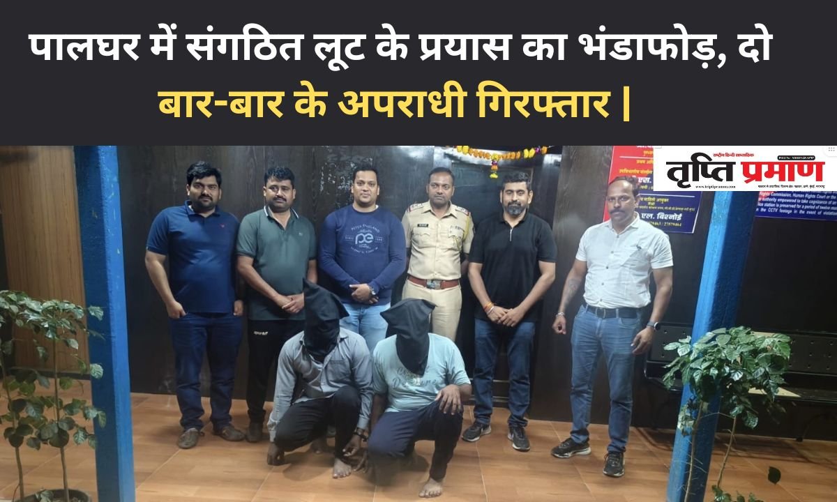 पालघर में संगठित लूट के प्रयास का भंडाफोड़, दो बार-बार के अपराधी गिरफ्तार |