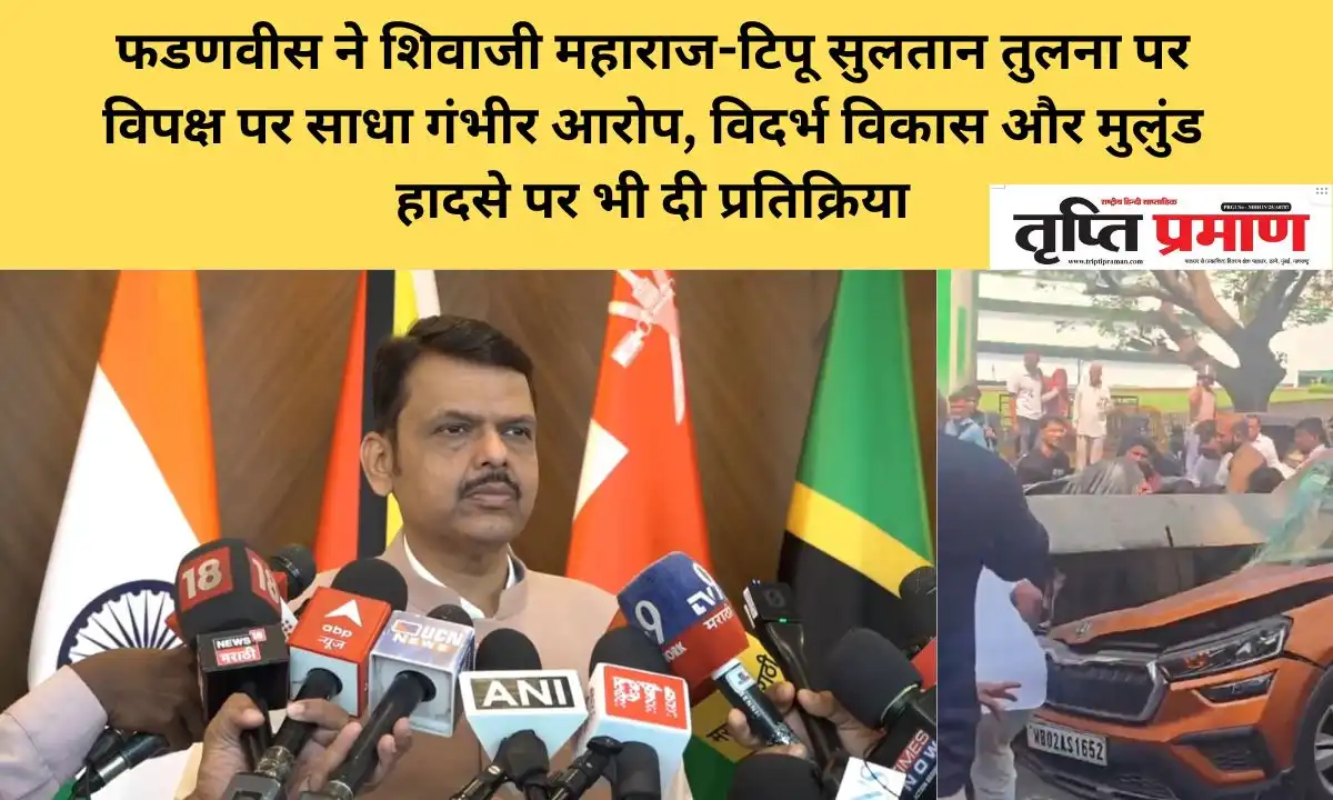 फडणवीस ने शिवाजी महाराज-टिपू सुलतान तुलना पर विपक्ष पर साधा गंभीर आरोप, विदर्भ विकास और मुलुंड हादसे पर भी दी प्रतिक्रिया |