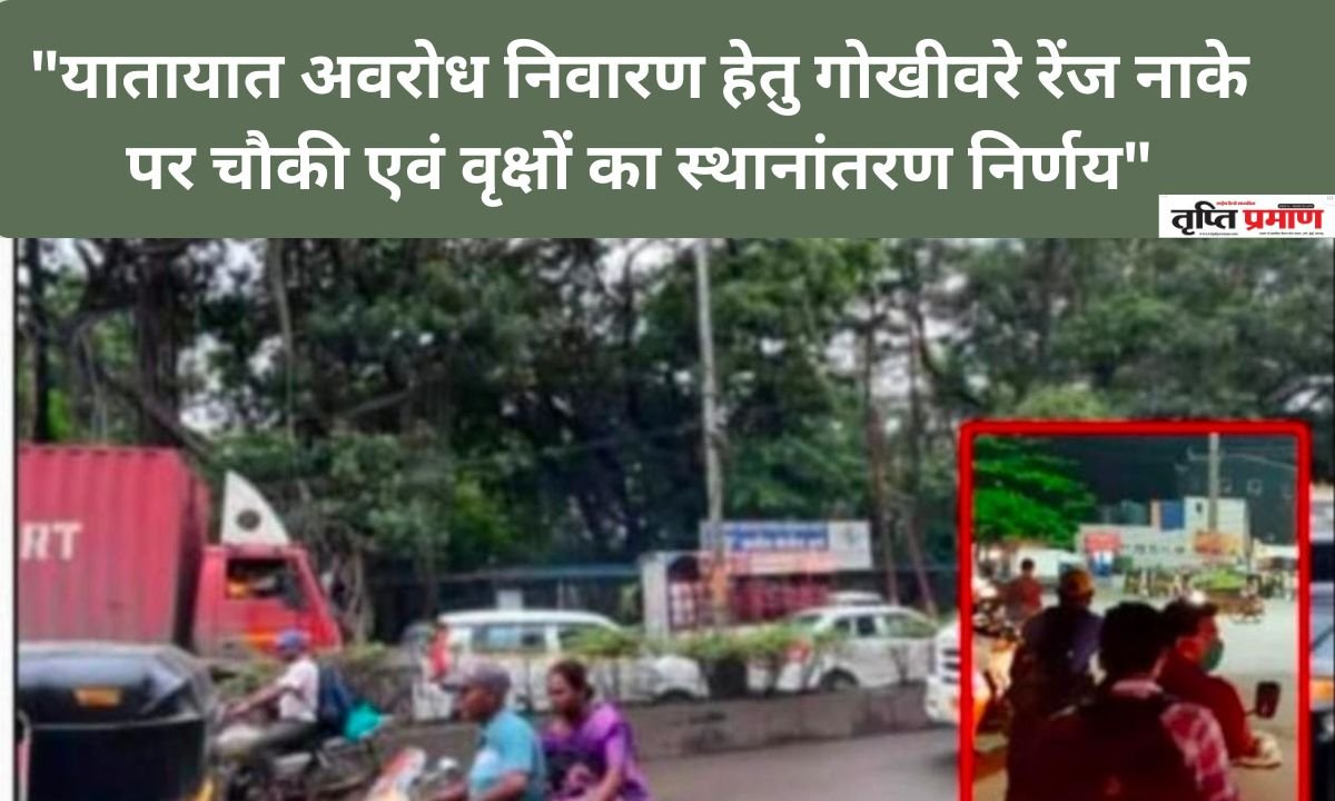 “यातायात अवरोध निवारण हेतु गोखीवरे रेंज नाके पर चौकी एवं वृक्षों का स्थानांतरण निर्णय”|