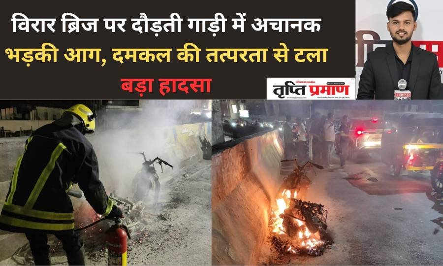 विरार ब्रिज पर दौड़ती गाड़ी में अचानक भड़की आग, दमकल की तत्परता से टला बड़ा हादसा |