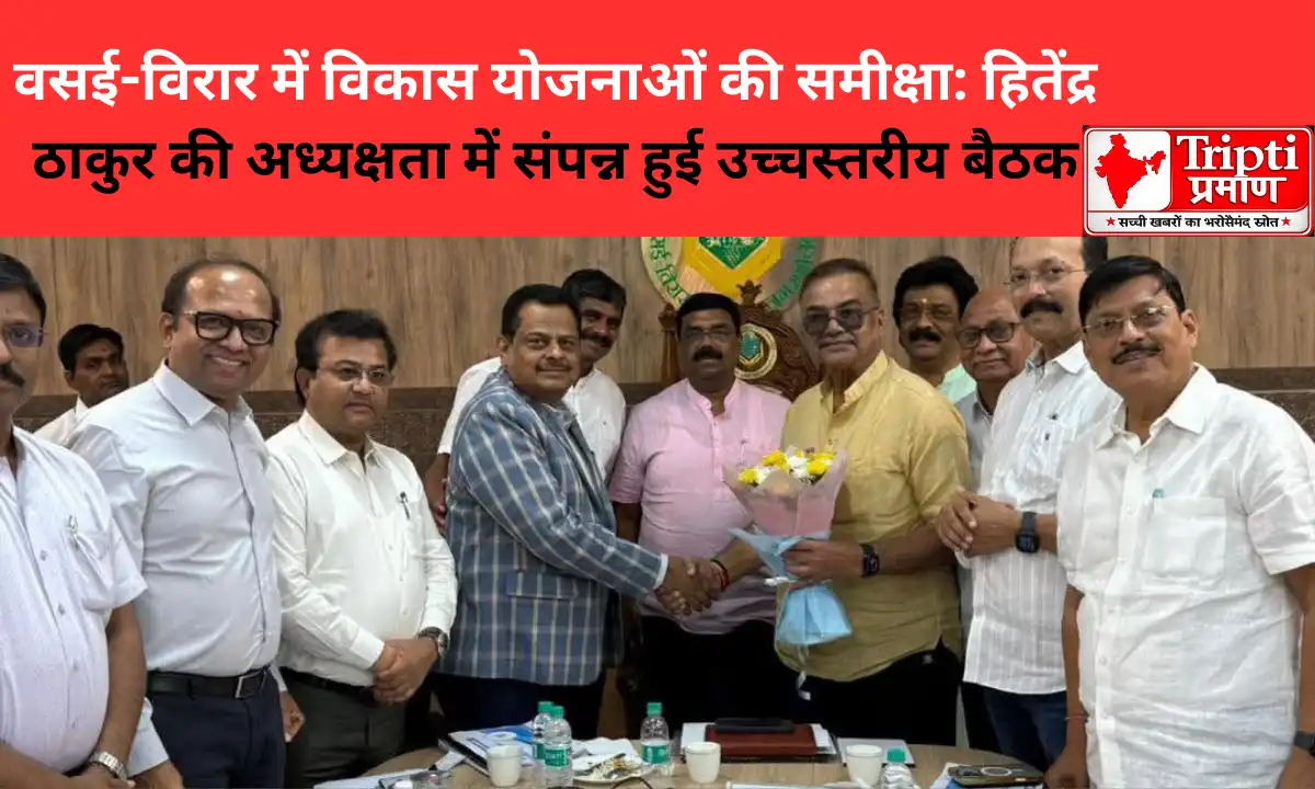 वसई-विरार में विकास योजनाओं की समीक्षा: हितेंद्र ठाकुर की अध्यक्षता में संपन्न हुई उच्चस्तरीय बैठक |