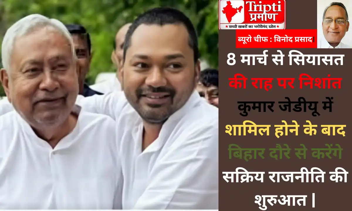 8 मार्च से सियासत की राह पर निशांत कुमार जेडीयू में शामिल होने के बाद बिहार दौरे से करेंगे सक्रिय राजनीति की शुरुआत |