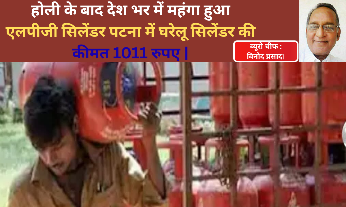 होली के बाद देश भर में महंगा हुआ एलपीजी सिलेंडर पटना में घरेलू सिलेंडर की कीमत 1011 रुपए |