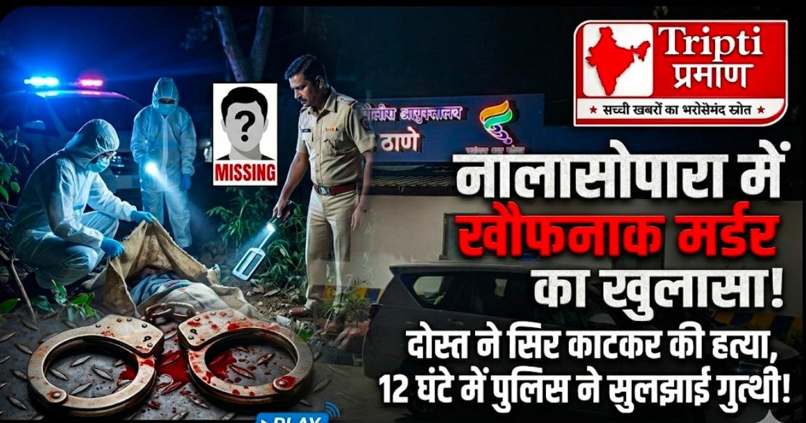 नालासोपारा में खौफनाक मर्डर का खुलासा: कारोबारी विवाद में दोस्त ने ही उतारा मौत के घाट, 12 घंटे में पुलिस ने सुलझाई गुत्थी |