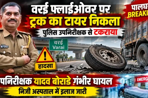 पालघर ब्रेकिंग: वरई फ्लाईओवर पर ट्रक का टायर निकलने से भीषण हादसा, पुलिस उपनिरीक्षक गंभीर घायल |