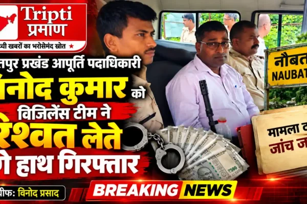 नौबतपुर के प्रखंड आपूर्ति पदाधिकारी रिश्वत लेते रंगे हाथ गिरफ्तार |