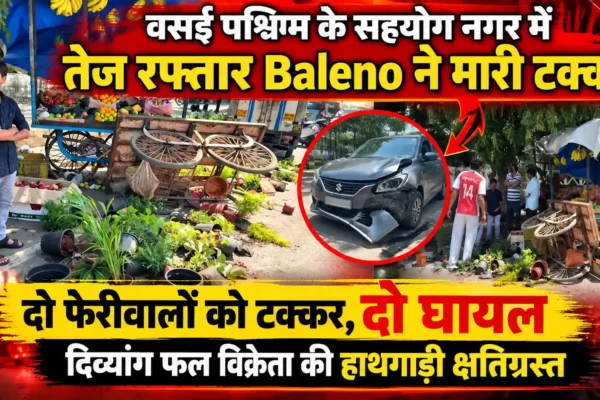 वसई पश्चिम में तेज रफ्तार Baleno ने दो फेरीवालों को मारी टक्कर, दो घायल; हाथगाड़ी क्षतिग्रस्त |