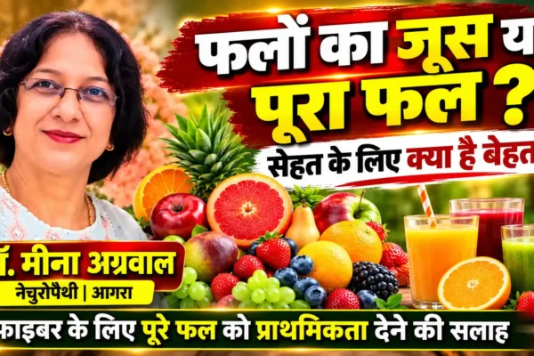 डॉ. मीना अग्रवाल (नेचुरोपैथी): फलों का जूस या पूरा फल? सेहत के लिए क्यों बेहतर है पूरा फल |