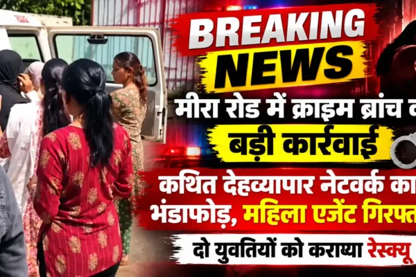 मीरा रोड में कथित सेक्स रैकेट का खुलासा, महिला एजेंट गिरफ्तार; दो युवतियां रेस्क्यू |