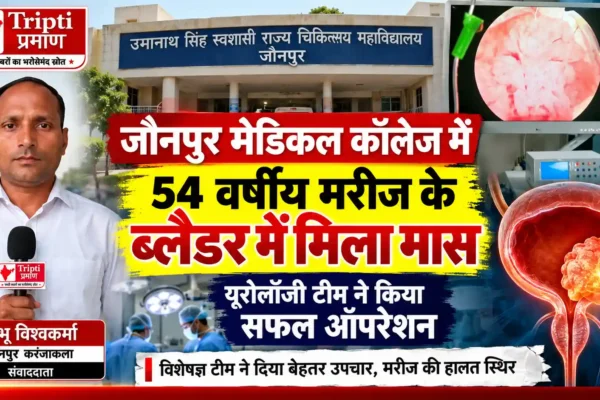 जौनपुर मेडिकल कॉलेज में 54 वर्षीय मरीज के ब्लैडर मास का सफल ऑपरेशन |