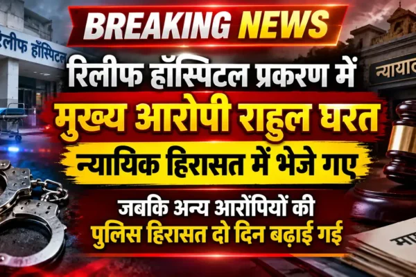 रिलीफ हॉस्पिटल प्रकरण में मुख्य आरोपी राहुल घरत न्यायिक हिरासत में; अन्य आरोपियों की पुलिस हिरासत दो दिन बढ़ी |