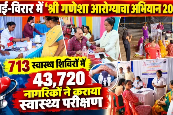 ‘श्री गणेशा आरोग्याचा अभियान 2026’ को वसई-विरार में जबरदस्त प्रतिसाद, 43,720 नागरिकों ने कराया स्वास्थ्य परीक्षण |