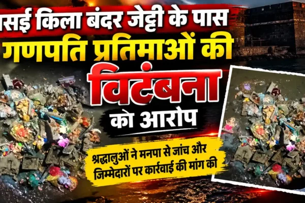 वसई किला बंदर जेट्टी के पास गणपति प्रतिमाओं की विटंबना का आरोप, मनपा के खिलाफ कार्रवाई की मांग |