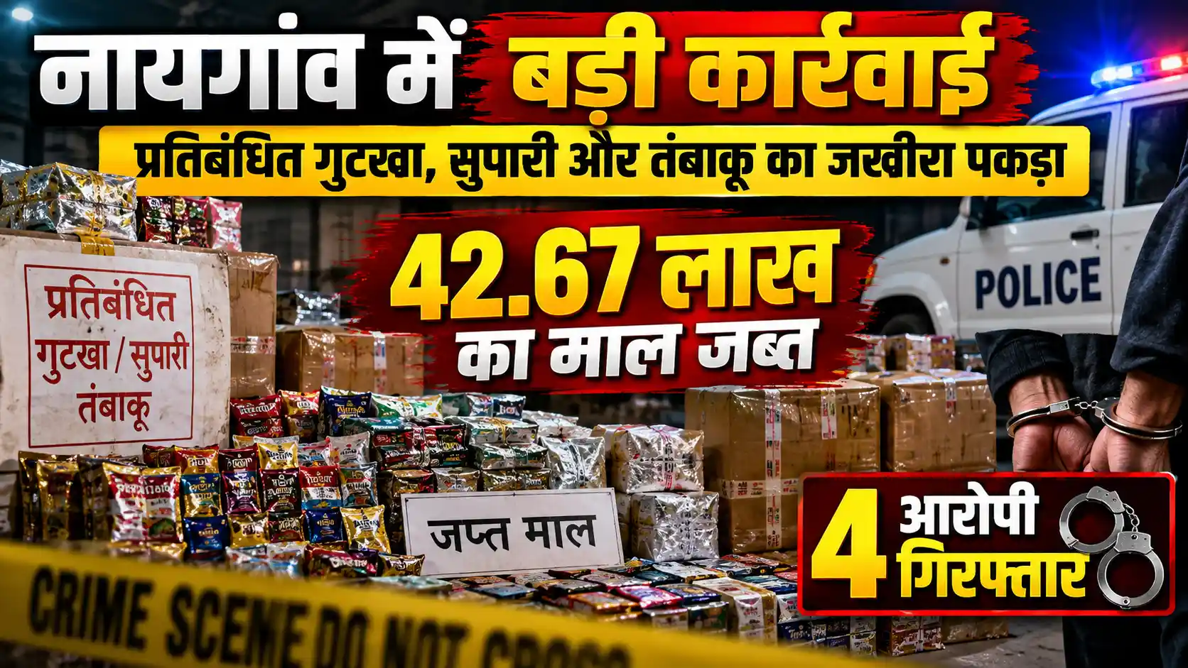 नायगांव पुलिस की बड़ी कार्रवाई: 42.67 लाख रुपये का प्रतिबंधित गुटखा, सुपारी और तंबाकू जब्त; 4 आरोपी गिरफ्तार |