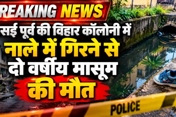 घर के पीछे नाले में गिरने से दो वर्षीय मासूम की मौत, वसई पूर्व में पसरा मातम |
