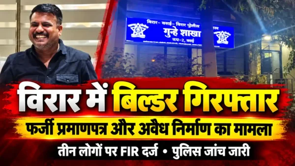 विरार में फर्जी सीसी और अवैध निर्माण के जरिए फ्लैट बिक्री का आरोप; चर्चित बिल्डर विशाल पाटील गिरफ्तार |
