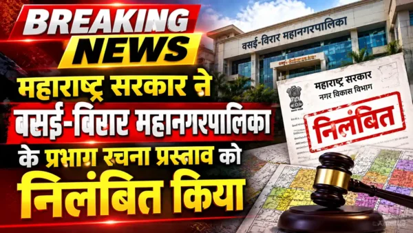 वसई-विरार महानगरपालिका का विवादित प्रभाग रचना प्रस्ताव निलंबित, महाराष्ट्र सरकार का फैसला |